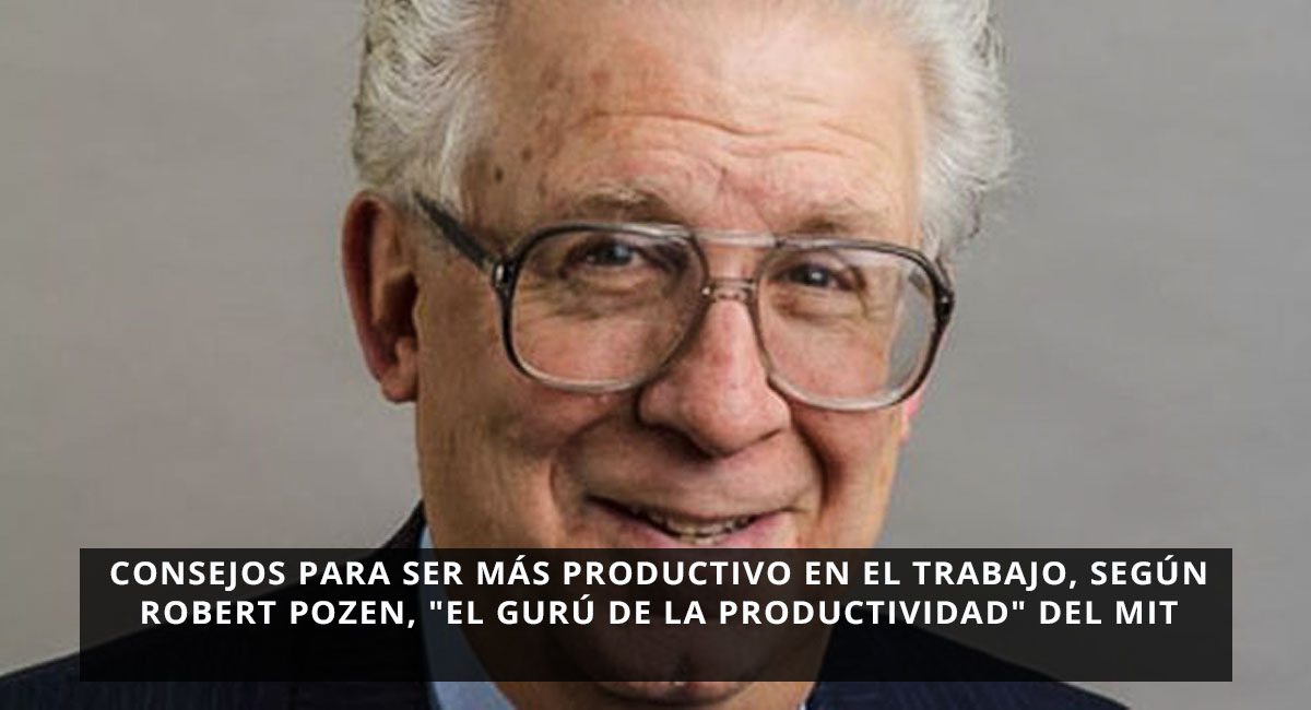 consejos para ser más productivo en el trabajo, según Robert Pozen, "el gurú de la productividad" del MIT