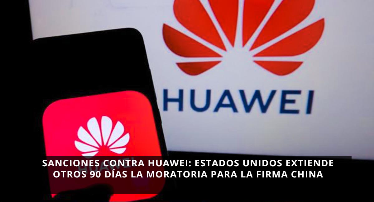Sanciones contra Huawei: Estados Unidos extiende otros 90 días la moratoria para la firma china