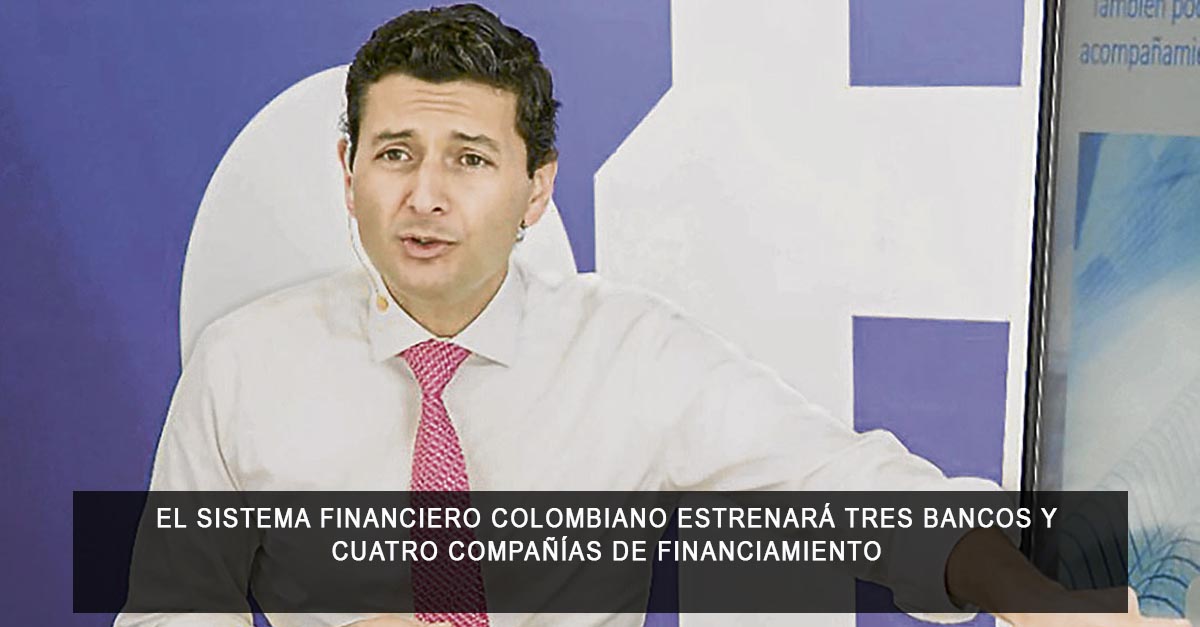 El sistema financiero colombiano estrenará tres bancos y cuatro compañías de financiamiento